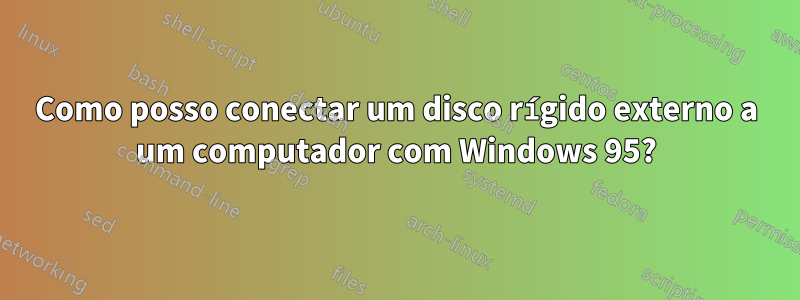 Como posso conectar um disco rígido externo a um computador com Windows 95?