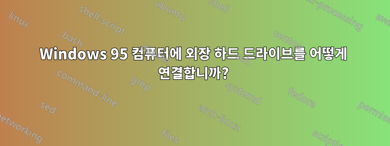 Windows 95 컴퓨터에 외장 하드 드라이브를 어떻게 연결합니까?