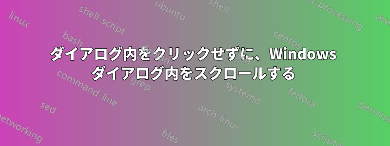 ダイアログ内をクリックせずに、Windows ダイアログ内をスクロールする