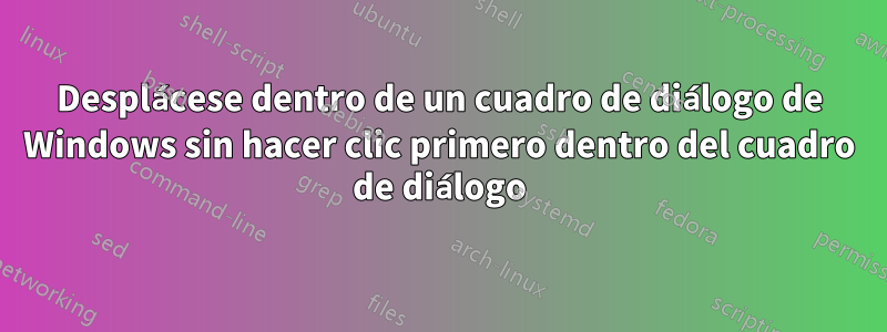 Desplácese dentro de un cuadro de diálogo de Windows sin hacer clic primero dentro del cuadro de diálogo