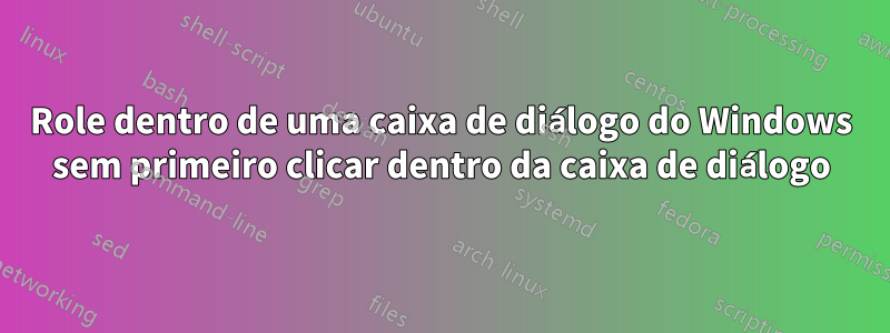 Role dentro de uma caixa de diálogo do Windows sem primeiro clicar dentro da caixa de diálogo