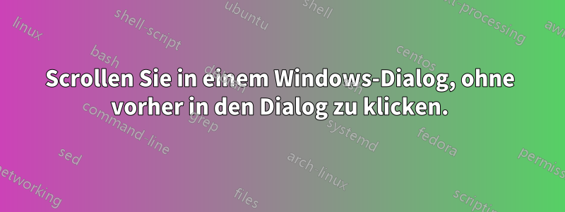 Scrollen Sie in einem Windows-Dialog, ohne vorher in den Dialog zu klicken.