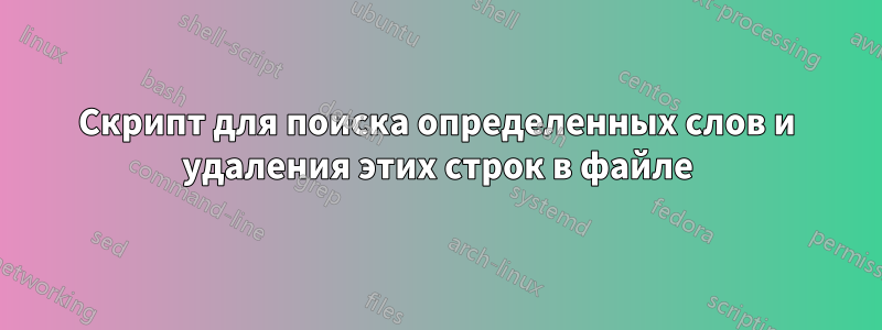 Скрипт для поиска определенных слов и удаления этих строк в файле