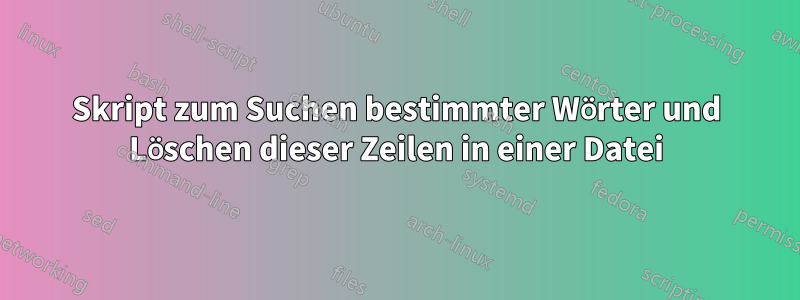 Skript zum Suchen bestimmter Wörter und Löschen dieser Zeilen in einer Datei