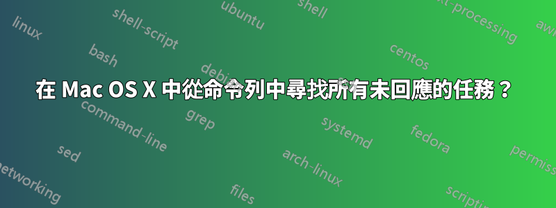 在 Mac OS X 中從命令列中尋找所有未回應的任務？