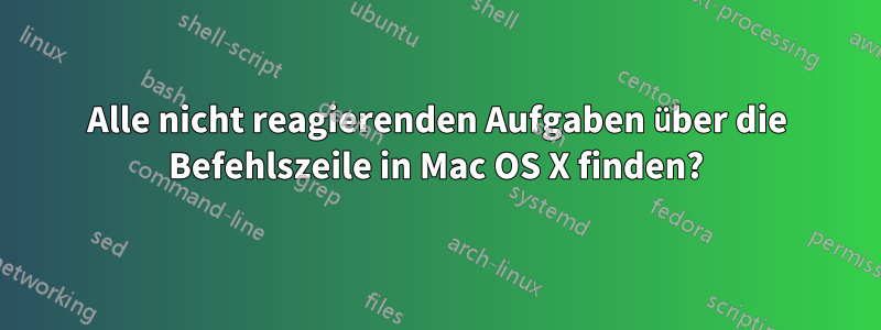 Alle nicht reagierenden Aufgaben über die Befehlszeile in Mac OS X finden?