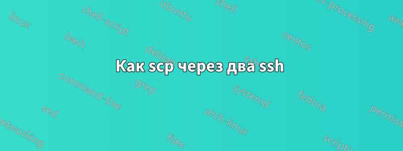 Как scp через два ssh