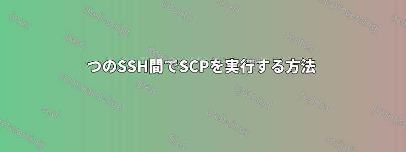 2つのSSH間でSCPを実行する方法