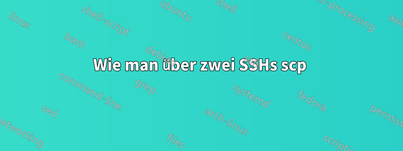 Wie man über zwei SSHs scp