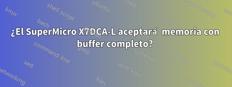 ¿El SuperMicro X7DCA-L aceptará memoria con buffer completo?