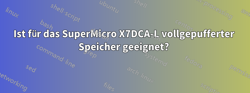 Ist für das SuperMicro X7DCA-L vollgepufferter Speicher geeignet?