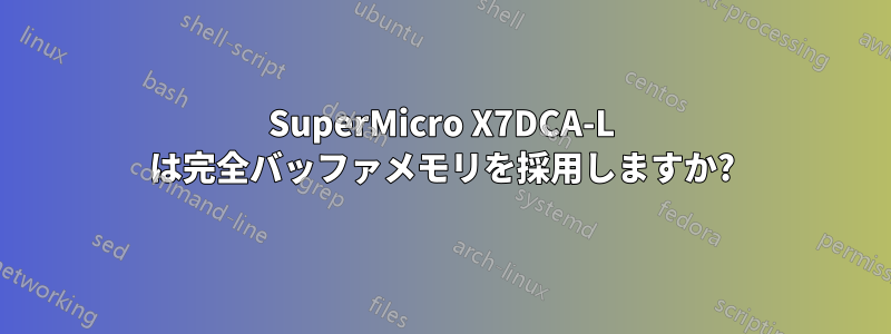 SuperMicro X7DCA-L は完全バッファメモリを採用しますか?