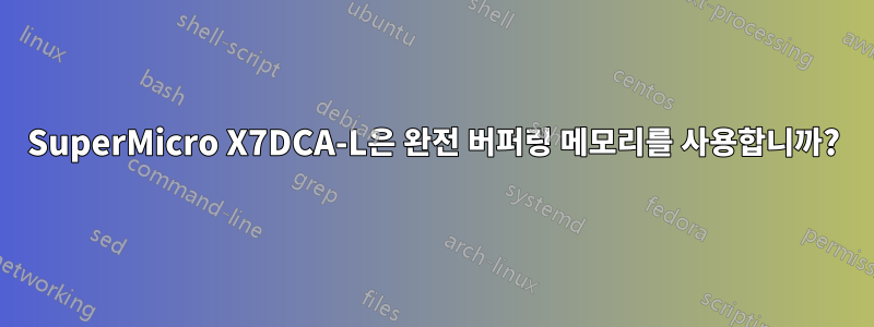 SuperMicro X7DCA-L은 완전 버퍼링 메모리를 사용합니까?