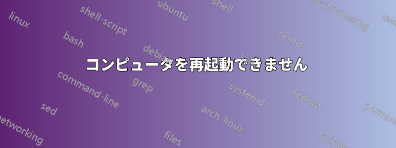 コンピュータを再起動できません