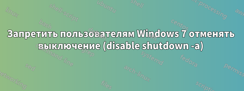 Запретить пользователям Windows 7 отменять выключение (disable shutdown -a)