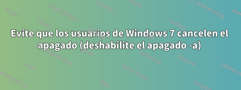 Evite que los usuarios de Windows 7 cancelen el apagado (deshabilite el apagado -a)