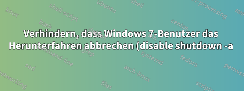 Verhindern, dass Windows 7-Benutzer das Herunterfahren abbrechen (disable shutdown -a)