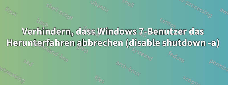 Verhindern, dass Windows 7-Benutzer das Herunterfahren abbrechen (disable shutdown -a)