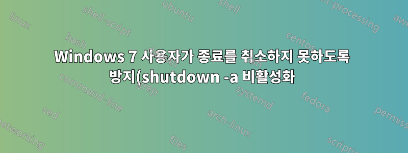 Windows 7 사용자가 종료를 취소하지 못하도록 방지(shutdown -a 비활성화)
