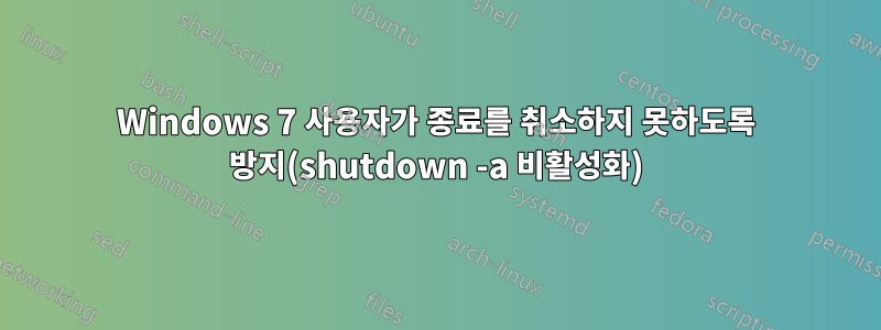 Windows 7 사용자가 종료를 취소하지 못하도록 방지(shutdown -a 비활성화)