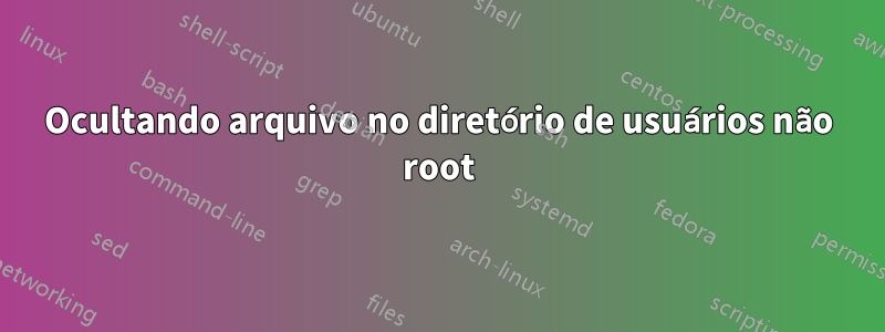 Ocultando arquivo no diretório de usuários não root