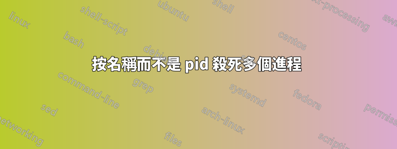 按名稱而不是 pid 殺死多個進程