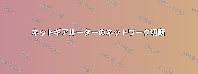 ネットギアルーターのネットワーク切断