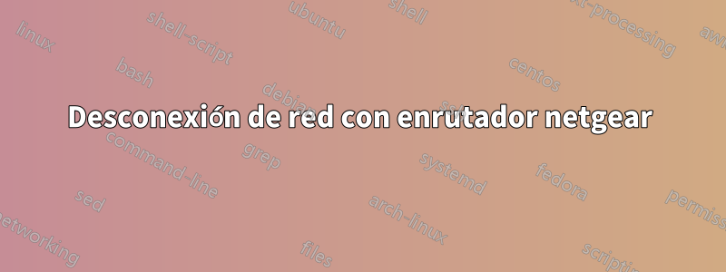 Desconexión de red con enrutador netgear