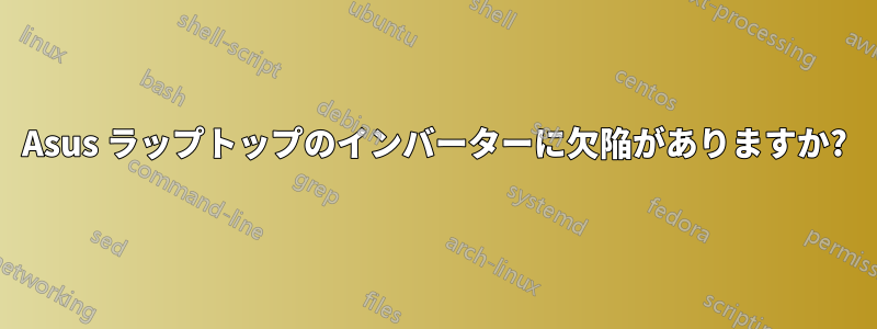 Asus ラップトップのインバーターに欠陥がありますか?