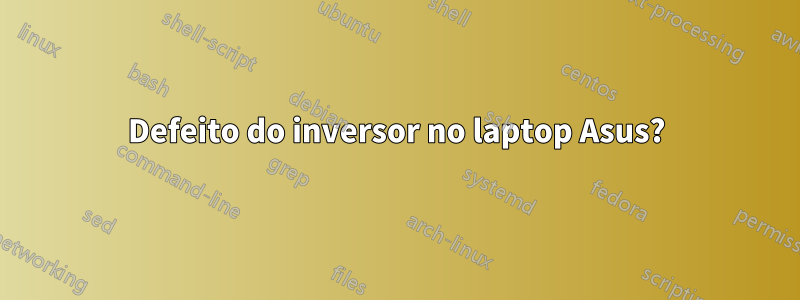 Defeito do inversor no laptop Asus?