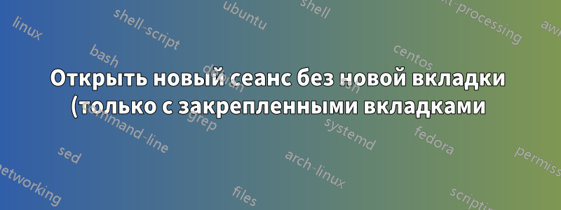 Открыть новый сеанс без новой вкладки (только с закрепленными вкладками)