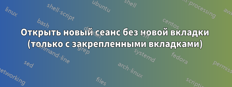 Открыть новый сеанс без новой вкладки (только с закрепленными вкладками)