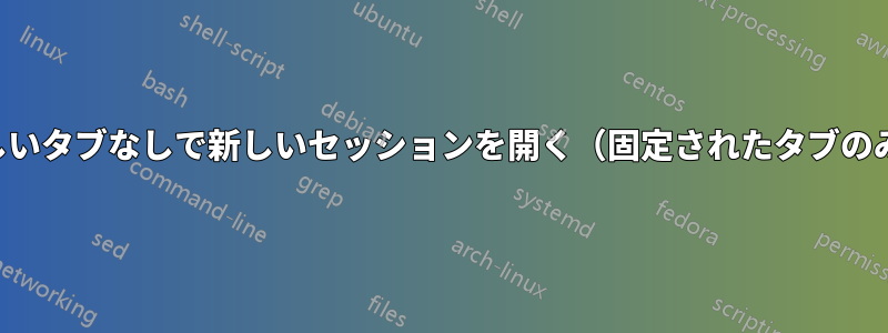 新しいタブなしで新しいセッションを開く（固定されたタブのみ）