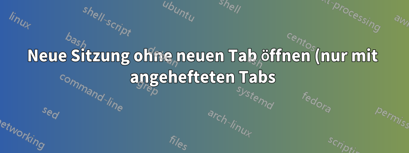 Neue Sitzung ohne neuen Tab öffnen (nur mit angehefteten Tabs)