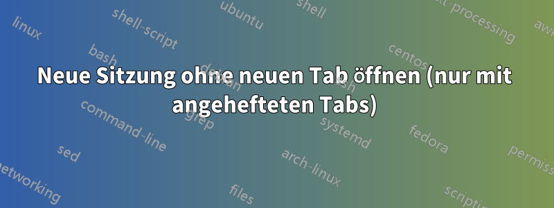 Neue Sitzung ohne neuen Tab öffnen (nur mit angehefteten Tabs)