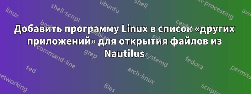 Добавить программу Linux в список «других приложений» для открытия файлов из Nautilus