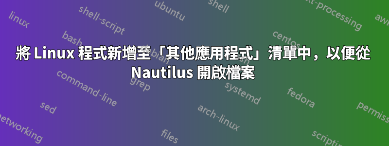 將 Linux 程式新增至「其他應用程式」清單中，以便從 Nautilus 開啟檔案