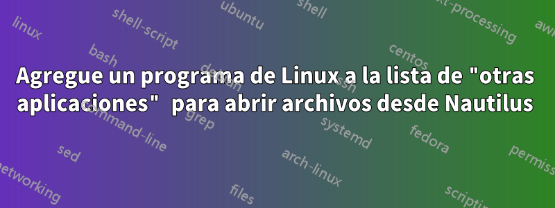 Agregue un programa de Linux a la lista de "otras aplicaciones" para abrir archivos desde Nautilus