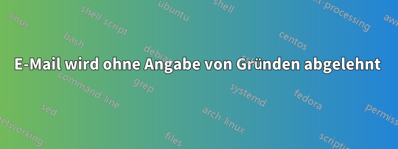 E-Mail wird ohne Angabe von Gründen abgelehnt