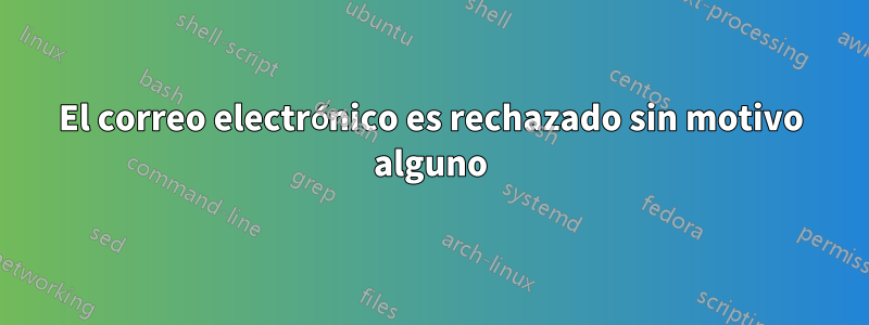 El correo electrónico es rechazado sin motivo alguno