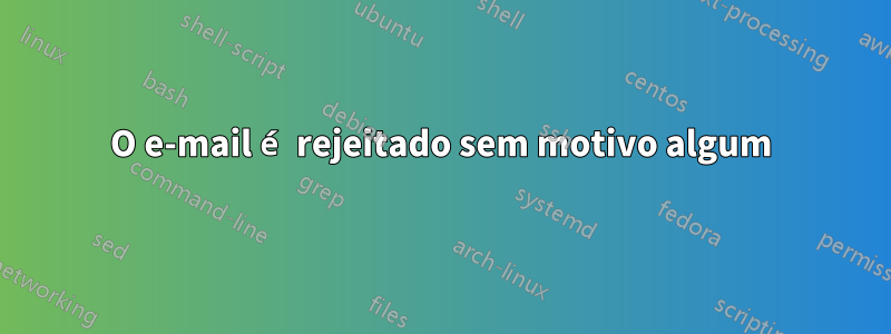 O e-mail é rejeitado sem motivo algum