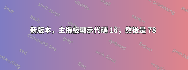 新版本，主機板顯示代碼 18，然後是 78