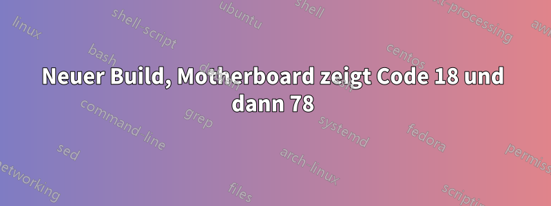 Neuer Build, Motherboard zeigt Code 18 und dann 78