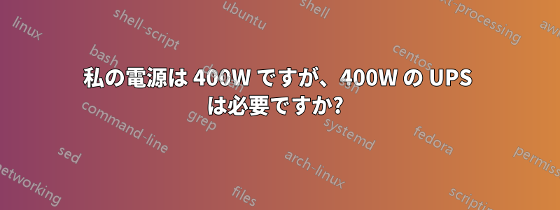 私の電源は 400W ですが、400W の UPS は必要ですか? 