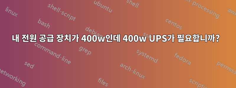 내 전원 공급 장치가 400w인데 400w UPS가 필요합니까? 