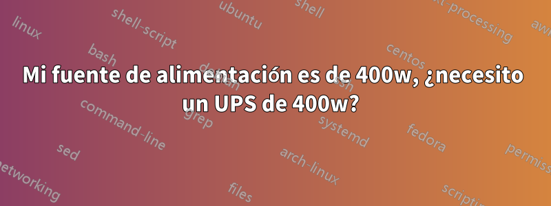 Mi fuente de alimentación es de 400w, ¿necesito un UPS de 400w? 