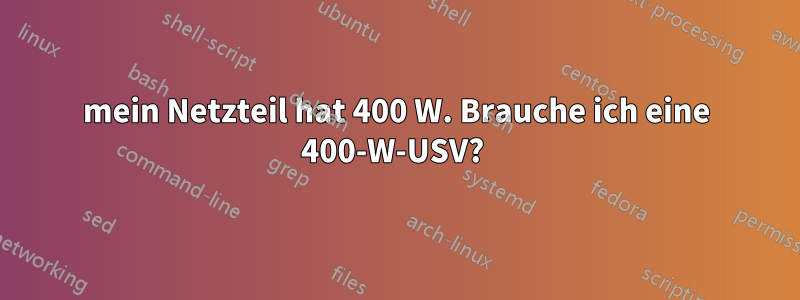 mein Netzteil hat 400 W. Brauche ich eine 400-W-USV? 