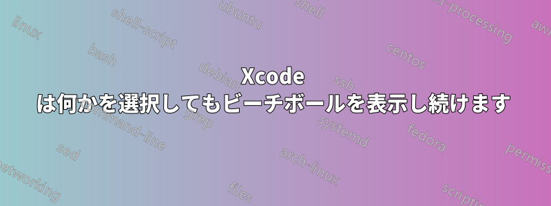 Xcode は何かを選択してもビーチボールを表示し続けます