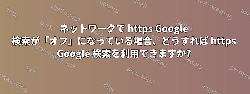 ネットワークで https Google 検索が「オフ」になっている場合、どうすれば https Google 検索を利用できますか?