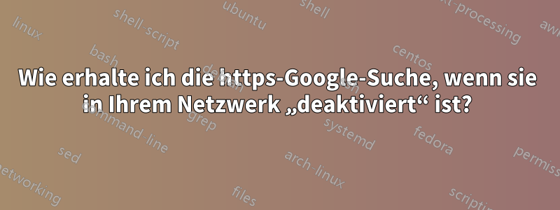 Wie erhalte ich die https-Google-Suche, wenn sie in Ihrem Netzwerk „deaktiviert“ ist?